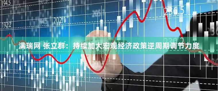 满瑞网 张立群：持续加大宏观经济政策逆周期调节力度