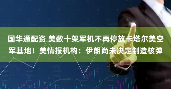国华通配资 美数十架军机不再停放卡塔尔美空军基地！美情报机构：伊朗尚未决定制造核弹