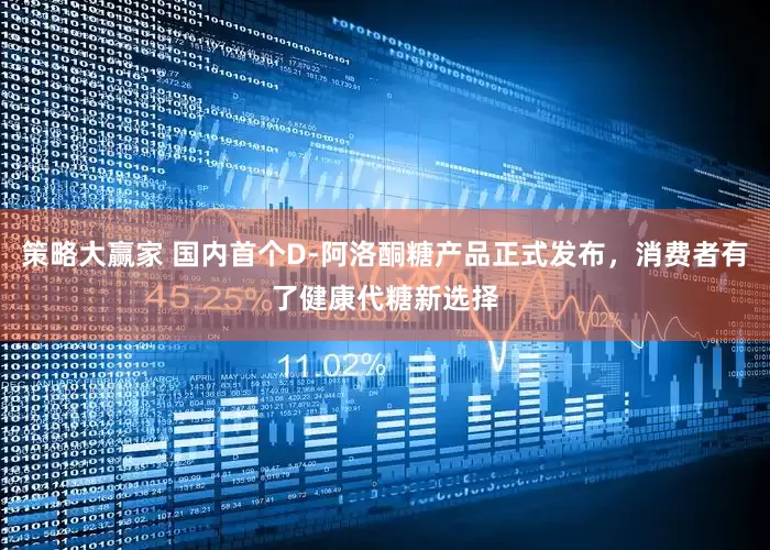 策略大赢家 国内首个D-阿洛酮糖产品正式发布，消费者有了健康代糖新选择
