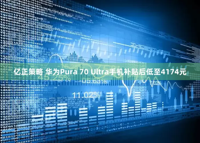 亿正策略 华为Pura 70 Ultra手机补贴后低至4174元