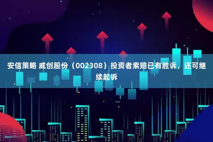 安信策略 威创股份（002308）投资者索赔已有胜诉，还可继续起诉